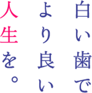 白い歯でより良い人生を。